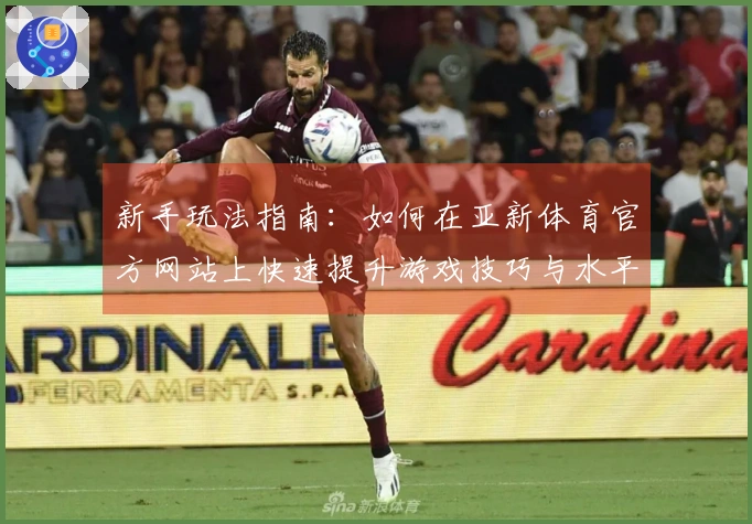 新手玩法指南：如何在亚新体育官方网站上快速提升游戏技巧与水平