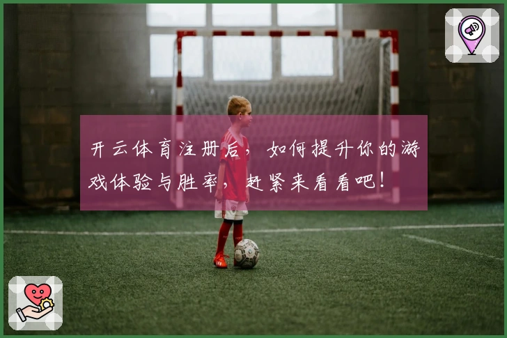 开云体育注册后，如何提升你的游戏体验与胜率，赶紧来看看吧！