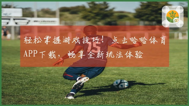 轻松掌握游戏技巧！点击哈哈体育APP下载，畅享全新玩法体验