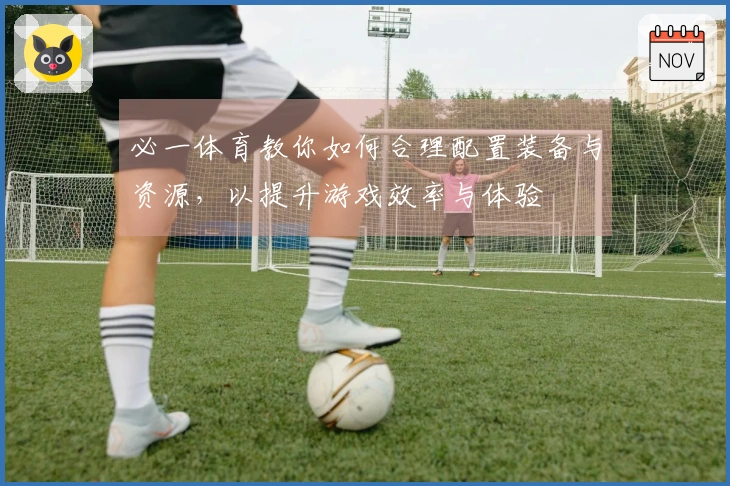 必一体育教你如何合理配置装备与资源，以提升游戏效率与体验