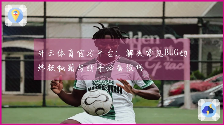 开云体育官方平台：解决常见BUG的终极秘籍与新手必备技巧