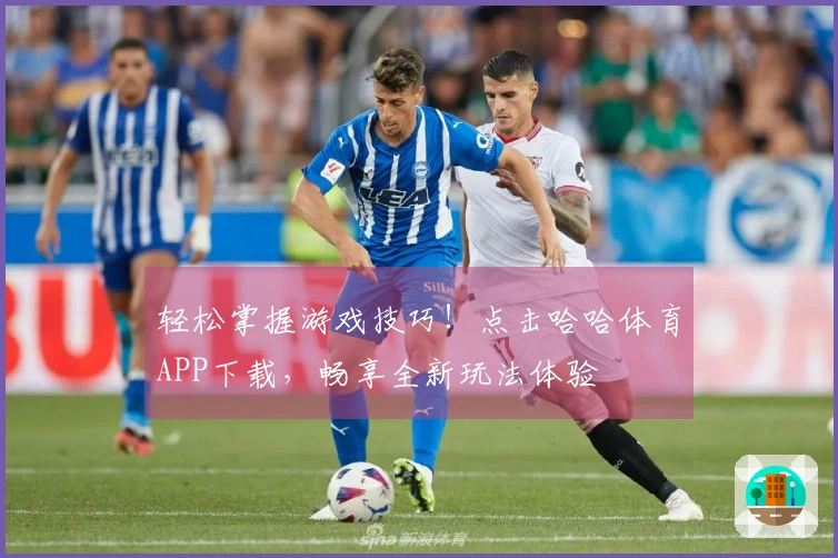 轻松掌握游戏技巧！点击哈哈体育APP下载，畅享全新玩法体验