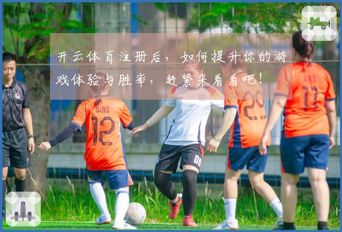 开云体育注册后，如何提升你的游戏体验与胜率，赶紧来看看吧！