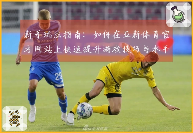 新手玩法指南：如何在亚新体育官方网站上快速提升游戏技巧与水平